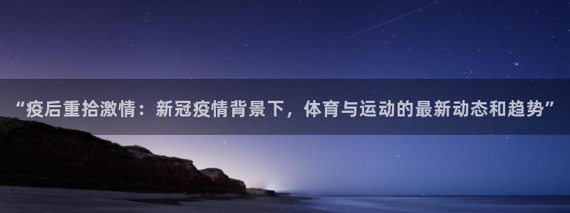 蜘蛛体育直播nba：“疫后重拾激情：新冠疫情背景下，体育与运动的最新动态和趋势”