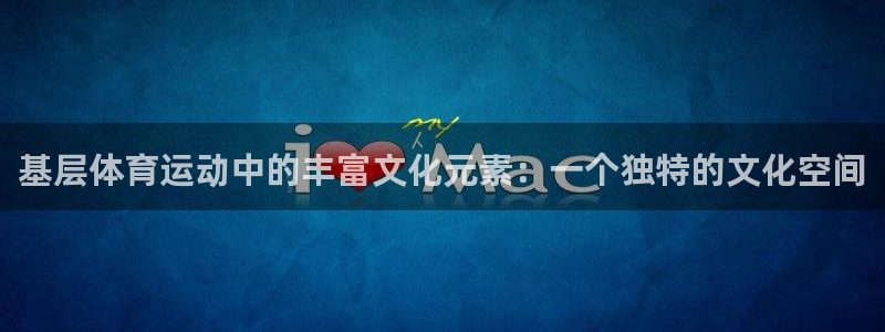 蜘蛛体育球帝带：基层体育运动中的丰富文化元素：一个独特的文化空间