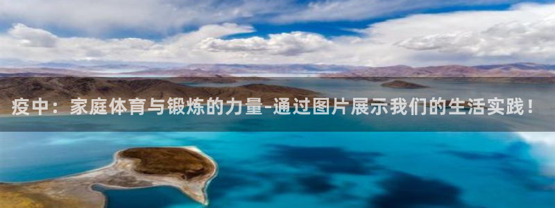 蜘蛛体育网球直播：疫中：家庭体育与锻炼的力量-通过图片展示我们的生活实践！