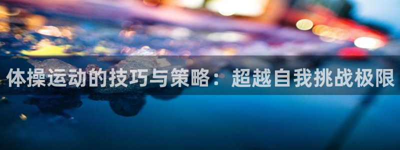 蜘蛛体育看nba直播：体操运动的技巧与策略：超越自我挑战极限