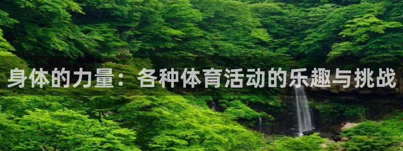 蜘蛛体育和雨燕直播对比：身体的力量：各种体育活动的乐趣与挑战