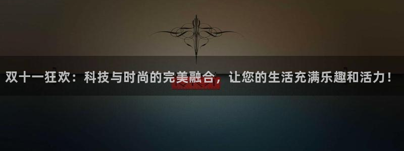 蜘蛛体育app入口在线观看：双十一狂欢：科技与时尚的完美融合，让您的生活充满乐趣和活力！