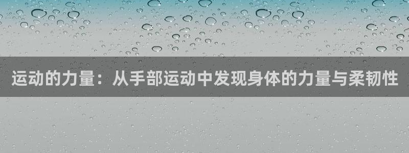 蜘蛛体育直播官网入口：运动的力量：从手部运动中发现身体的力量与柔韧性